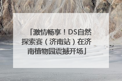 激情畅享！DS自然探索赛（济南站）在济南植物园震撼开场