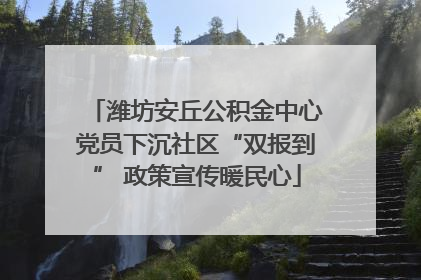 潍坊安丘公积金中心党员下沉社区“双报到” 政策宣传暖民心