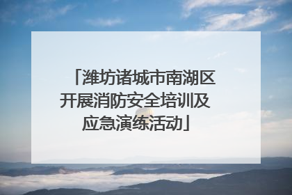 潍坊诸城市南湖区开展消防安全培训及应急演练活动