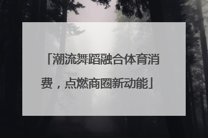 潮流舞蹈融合体育消费，点燃商圈新动能