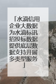 水滴信用企业大数据为水滴标讯招投标数据提供底层数据支持开展多类型服务