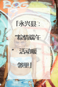 永兴县：“粽情端午” 活动暖邻里