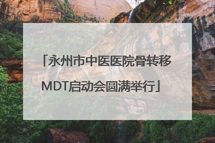永州市中医医院骨转移MDT启动会圆满举行