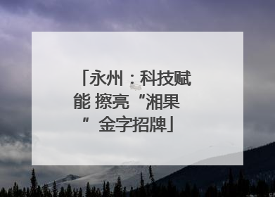 永州：科技赋能 擦亮“湘果”金字招牌