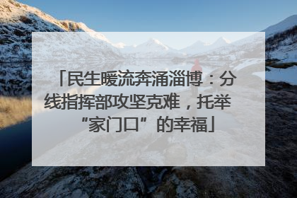 民生暖流奔涌淄博：分线指挥部攻坚克难，托举“家门口”的幸福
