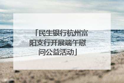民生银行杭州富阳支行开展端午慰问公益活动