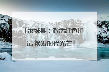 汝城县：激活红色印记 焕发时代光芒