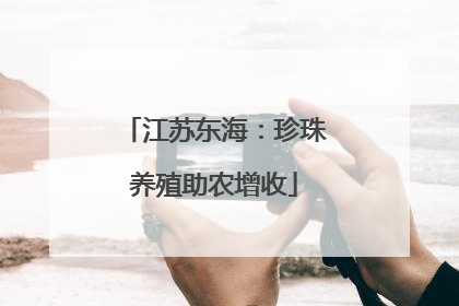 江苏东海：珍珠养殖助农增收