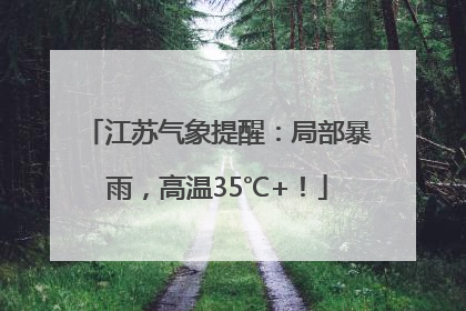 江苏气象提醒：局部暴雨，高温35℃+！