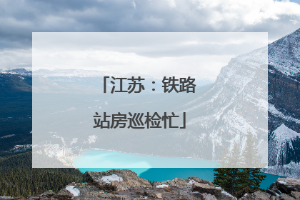 江苏：铁路站房巡检忙