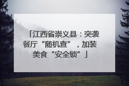 江西省崇义县：突袭餐厅“随机查”，加装美食“安全锁”