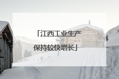 江西工业生产保持较快增长