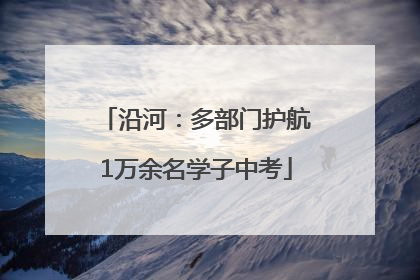 沿河：多部门护航1万余名学子中考