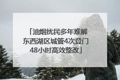 油烟扰民多年难解 东西湖区城管4次登门48小时高效整改