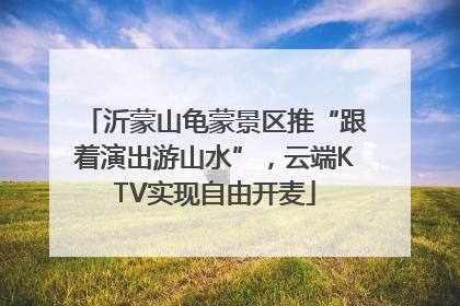 沂蒙山龟蒙景区推“跟着演出游山水”，云端KTV实现自由开麦