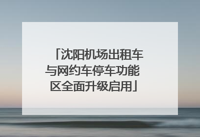 沈阳机场出租车与网约车停车功能区全面升级启用
