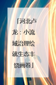 河北卢龙：小流域治理绘就生态丰饶画卷
