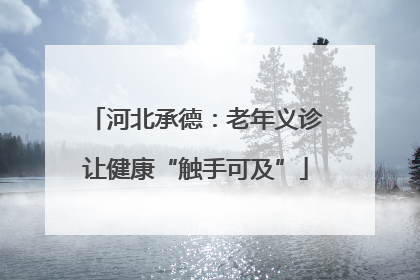 河北承德：老年义诊让健康“触手可及”