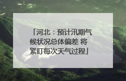 河北：预计汛期气候状况总体偏差 将紧盯每次天气过程