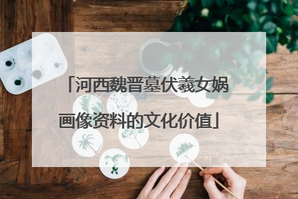 河西魏晋墓伏羲女娲画像资料的文化价值