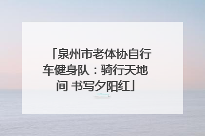 泉州市老体协自行车健身队：骑行天地间 书写夕阳红