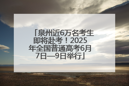 泉州近6万名考生即将赴考！2025年全国普通高考6月7日—9日举行