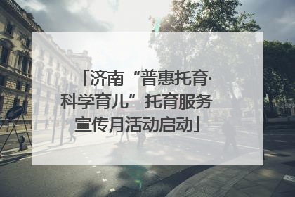 济南“普惠托育·科学育儿”托育服务宣传月活动启动
