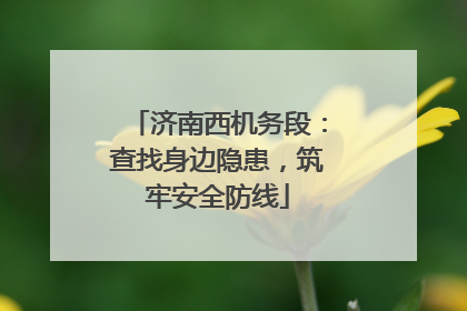 济南西机务段：查找身边隐患，筑牢安全防线