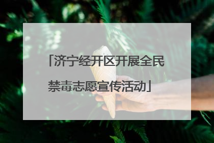 济宁经开区开展全民禁毒志愿宣传活动