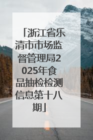 浙江省乐清市市场监督管理局2025年食品抽检检测信息第十八期