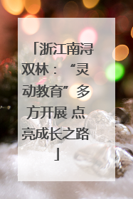 浙江南浔双林：“灵动教育”多方开展 点亮成长之路