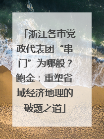 浙江各市党政代表团“串门”为哪般？鲍金：重塑省域经济地理的破题之道
