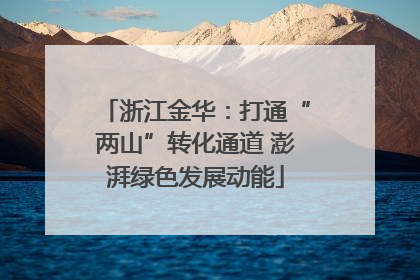 浙江金华：打通“两山”转化通道 澎湃绿色发展动能