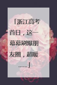 浙江高考首日，这一幕幕刷爆朋友圈，超暖……