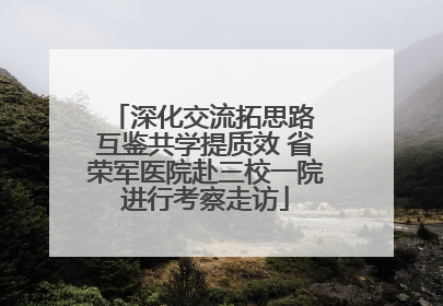深化交流拓思路 互鉴共学提质效 省荣军医院赴三校一院进行考察走访