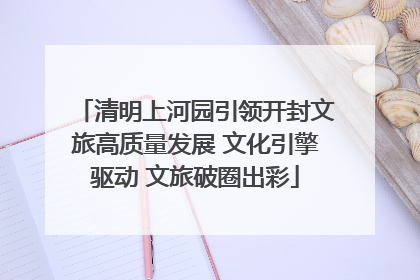 清明上河园引领开封文旅高质量发展 文化引擎驱动 文旅破圈出彩