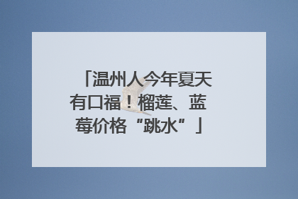 温州人今年夏天有口福！榴莲、蓝莓价格“跳水”