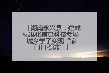 湖南永兴县：建成标准化信息科技考场 城乡学子实现“家门口考试”