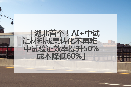 湖北首个！AI+中试让材料成果转化不再难 中试验证效率提升50%成本降低60%
