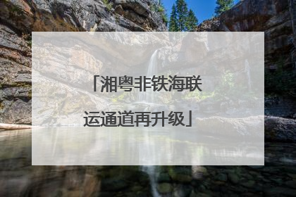 湘粤非铁海联运通道再升级