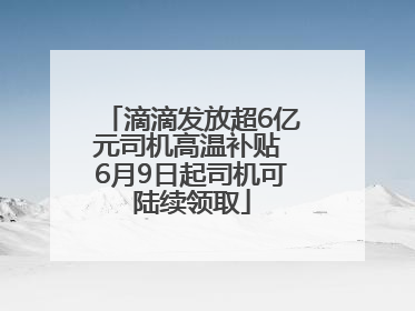 滴滴发放超6亿元司机高温补贴 6月9日起司机可陆续领取