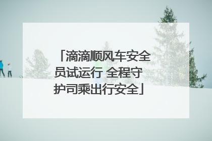 滴滴顺风车安全员试运行 全程守护司乘出行安全