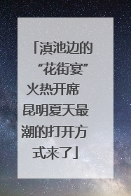 滇池边的“花街宴”火热开席 昆明夏天最潮的打开方式来了