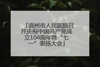滨州市人民医院召开庆祝中国共产党成立104周年暨“七一”表扬大会