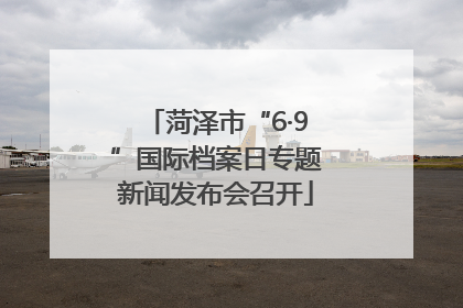 菏泽市“6·9”国际档案日专题新闻发布会召开