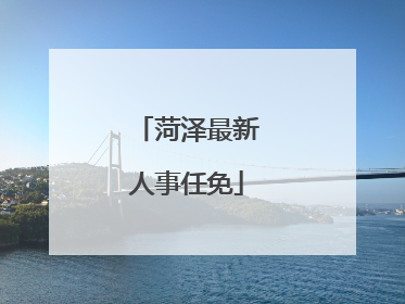 菏泽最新人事任免