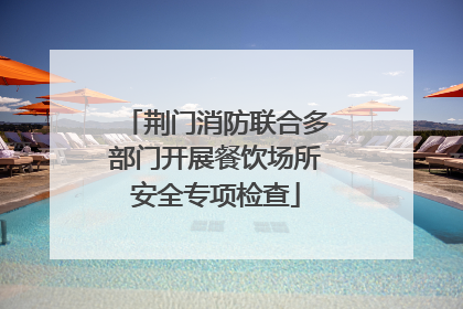 荆门消防联合多部门开展餐饮场所安全专项检查