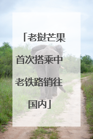 老挝芒果首次搭乘中老铁路销往国内