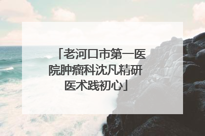 老河口市第一医院肿瘤科沈凡精研医术践初心