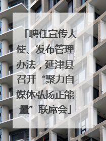 聘任宣传大使、发布管理办法，延津县召开“聚力自媒体弘扬正能量”联席会